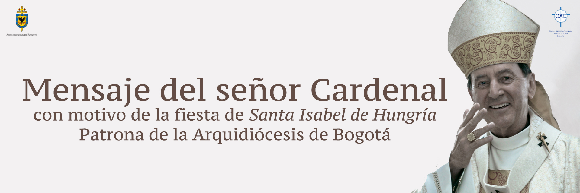 https://arquimedia.s3.amazonaws.com/1/aa/banner-mensaje-del-senor-cardenal--con-motivo-de-la--fiesta-de-santa-isabel-de-hungria-patrona-de-la-arquidiocesis-de-bogotajpg.jpg